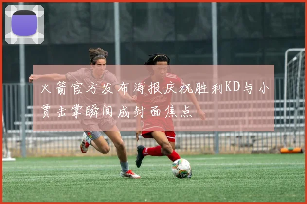 火箭官方发布海报庆祝胜利KD与小贾击掌瞬间成封面焦点