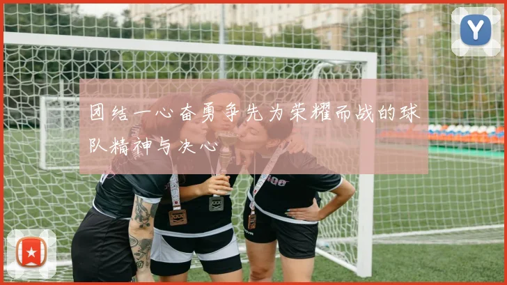 团结一心奋勇争先为荣耀而战的球队精神与决心
