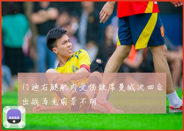 门迪右腿肌肉受伤缺席曼城次回合出战马竞前景不明