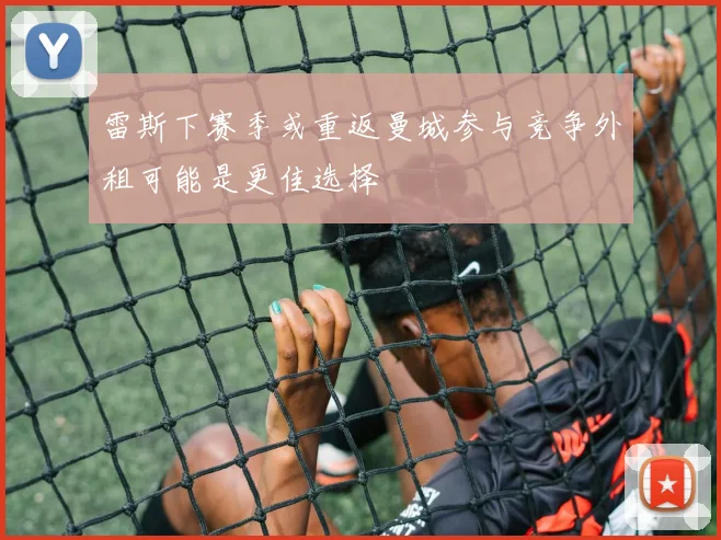 雷斯下赛季或重返曼城参与竞争外租可能是更佳选择