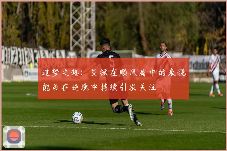 追梦之路：艾顿在顺风局中的表现能否在逆境中持续引发关注