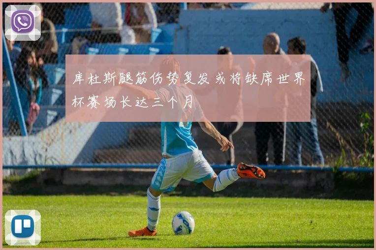 库杜斯腿筋伤势复发或将缺席世界杯赛场长达三个月