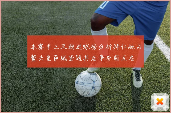 本赛季三叉戟进球榜分析拜仁独占鳌头皇萨城紧随其后争夺前五名