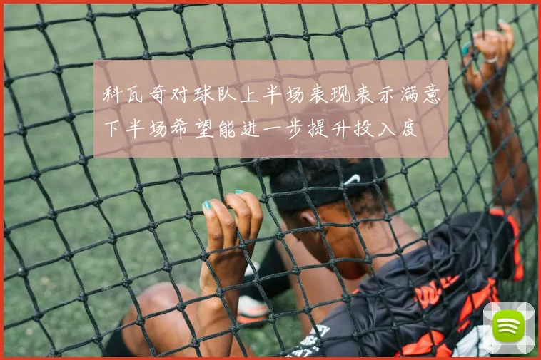 科瓦奇对球队上半场表现表示满意下半场希望能进一步提升投入度